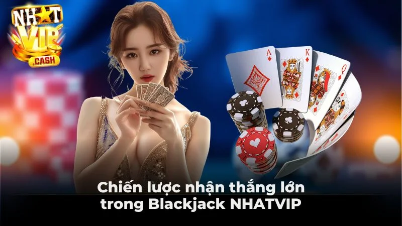 Chiến lược nhận thắng lớn trong Blackjack NHATVIP